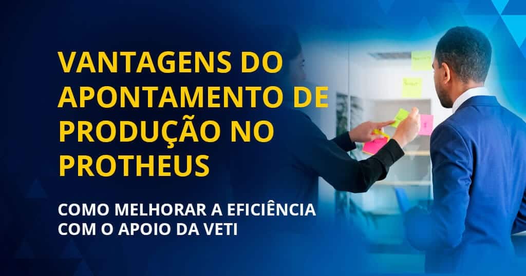Vantagens do Apontamento de Produção no Protheus: Como Melhorar a Eficiência com o Apoio da Veti