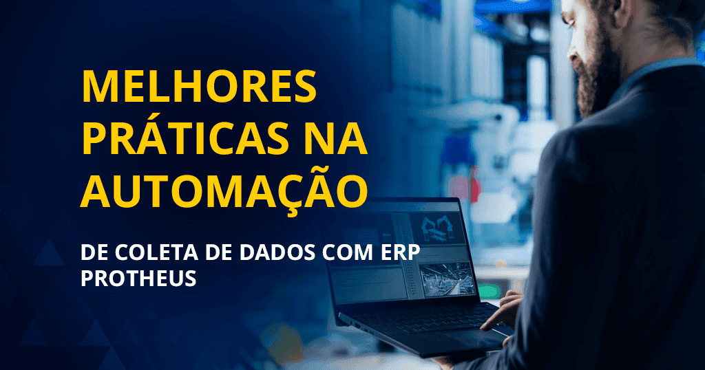 Melhores práticas na automação de coleta de dados com ERP Protheus
